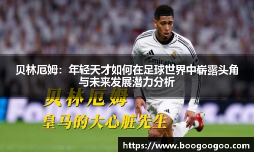 贝林厄姆：年轻天才如何在足球世界中崭露头角与未来发展潜力分析