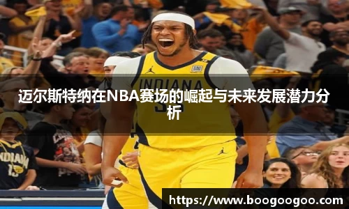 迈尔斯特纳在NBA赛场的崛起与未来发展潜力分析