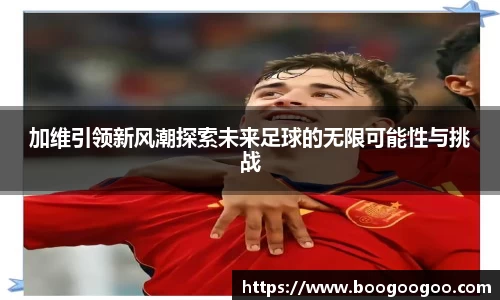 加维引领新风潮探索未来足球的无限可能性与挑战