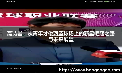 高诗岩：从青年才俊到篮球场上的新星崛起之路与未来展望