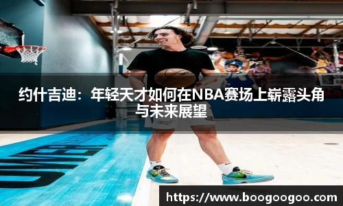 约什吉迪：年轻天才如何在NBA赛场上崭露头角与未来展望