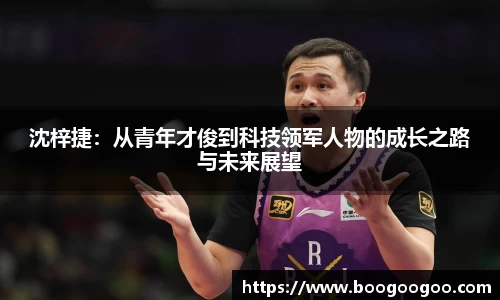 沈梓捷：从青年才俊到科技领军人物的成长之路与未来展望