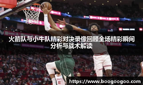 火箭队与小牛队精彩对决录像回顾全场精彩瞬间分析与战术解读